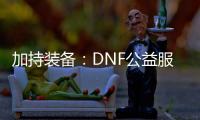 加持装备：DNF公益服的游戏新体验