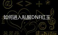 如何进入私服DNF红玉的诅咒地下城副本？