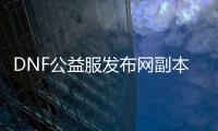 DNF公益服发布网副本挑战全解析