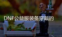 DNF公益服装备穿戴的艺术与技巧