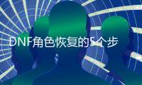 DNF角色恢复的5个步骤